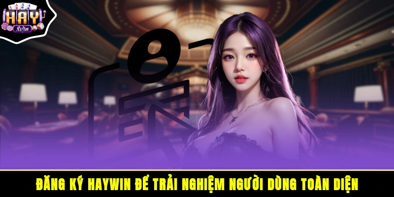 Đăng ký HAYWIN để trải nghiệm người dùng toàn diện