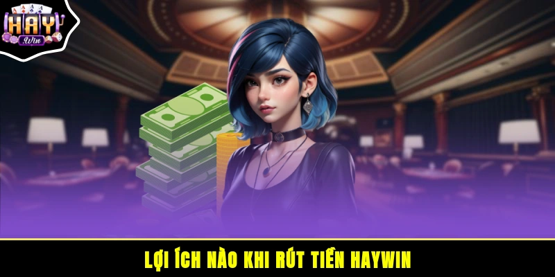 Lợi ích nào khi rút tiền HAYWIN