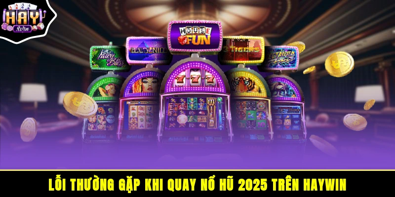 Lỗi thường gặp khi quay nổ hũ 2025 trên HAYWIN