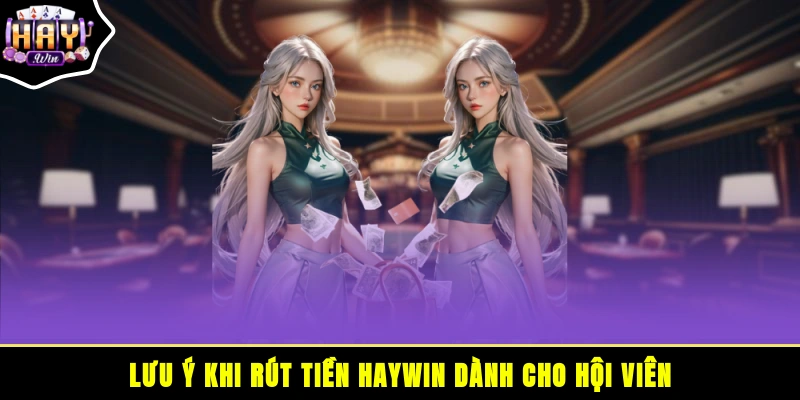 Lưu ý khi rút tiền HAYWIN dành cho hội viên