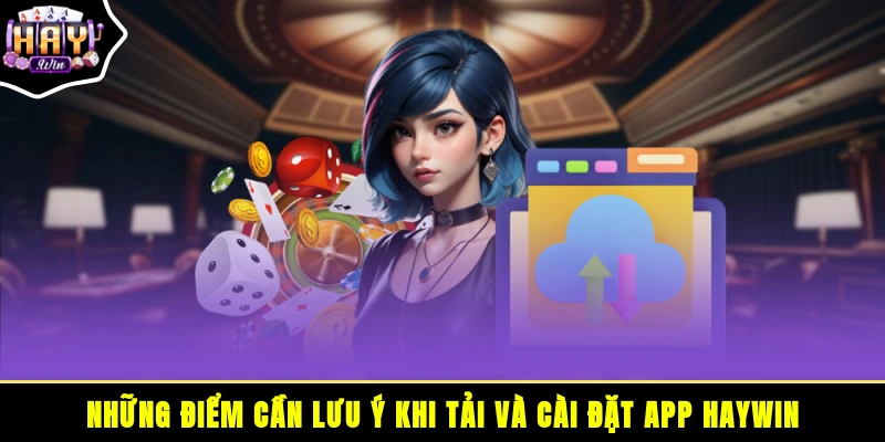 Những điểm cần lưu ý khi tải và cài đặt app HAYWIN