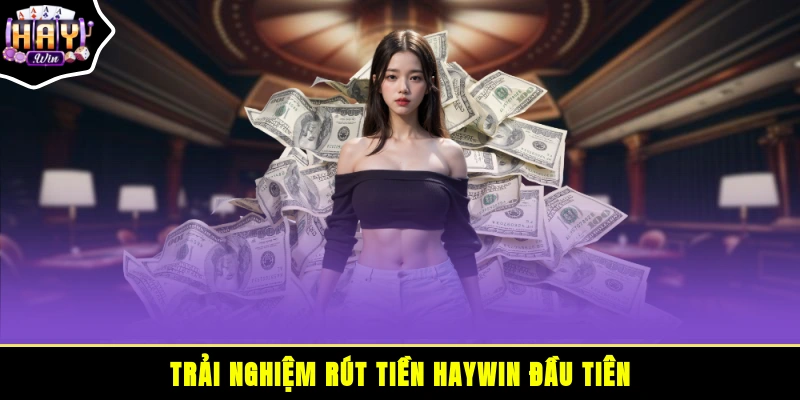 Trải nghiệm rút tiền HAYWIN đầu tiên