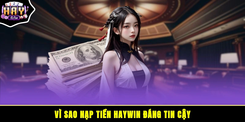 Vì sao nạp tiền HAYWIN đáng tin cậy