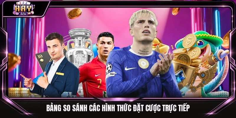 Bảng so sánh các hình thức đặt cược trực tiếp