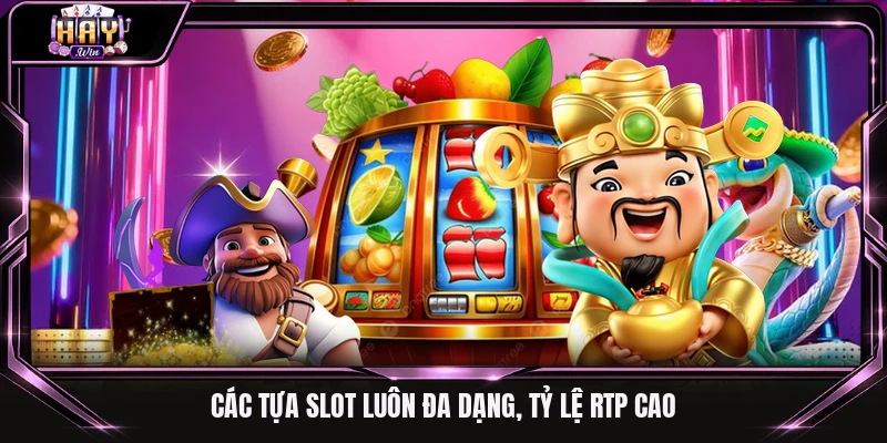 Các tựa slot luôn đa dạng, tỷ lệ RTP cao