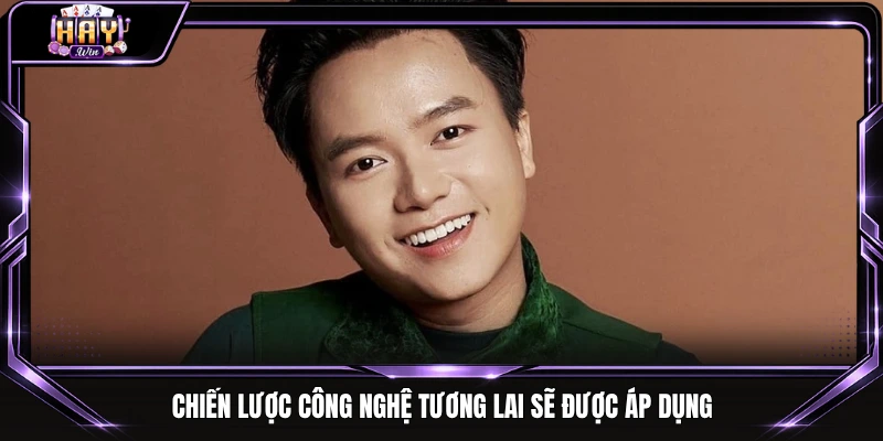 Chiến lược công nghệ tương lai sẽ được áp dụng