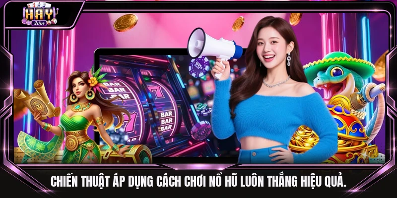 Chiến thuật áp dụng cách chơi nổ hũ luôn thắng hiệu quả.