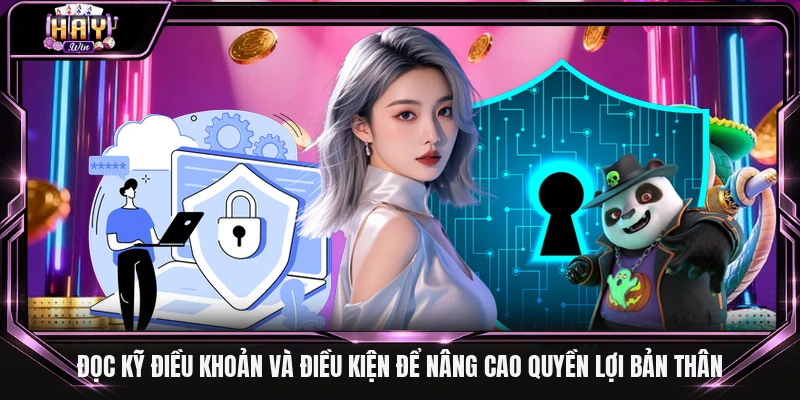 Đọc kỹ điều khoản và điều kiện để nâng cao quyền lợi bản thân
