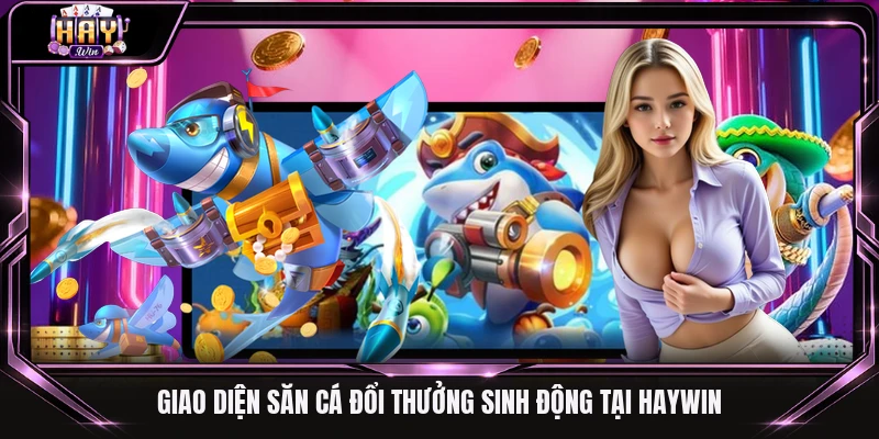 Giao diện săn cá đổi thưởng sinh động tại Haywin