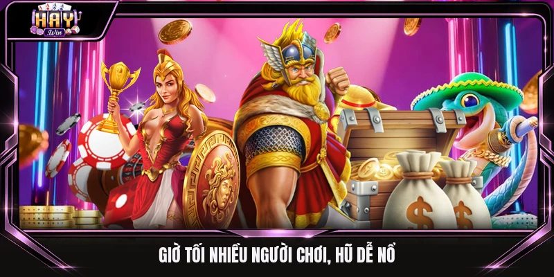 Giờ tối nhiều người chơi, hũ dễ nổ