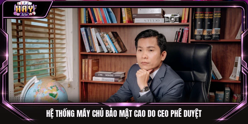 Hệ thống máy chủ bảo mật cao do CEO phê duyệt