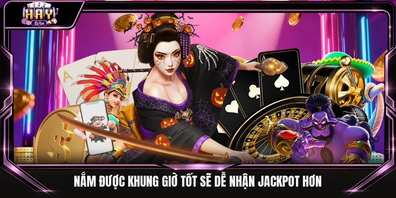 Nắm được khung giờ tốt sẽ dễ nhận Jackpot hơn