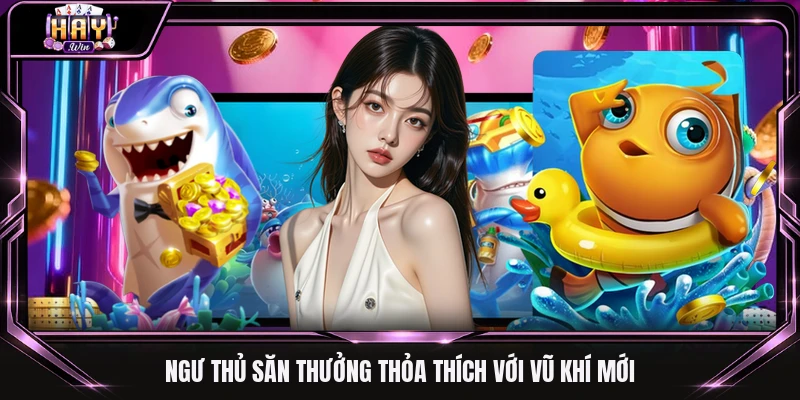 Ngư thủ săn thưởng thỏa thích với vũ khí mới