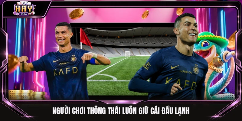 Người chơi thông thái luôn giữ cái đầu lạnh