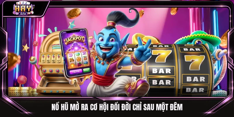 Nổ hũ mở ra cơ hội đổi đời chỉ sau một đêm