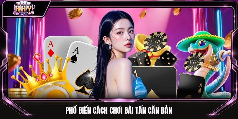 Phổ biến cách chơi bài tấn căn bản