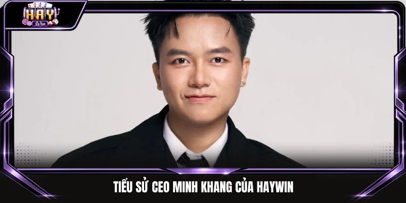 Tiểu sử CEO Minh Khang của Haywin