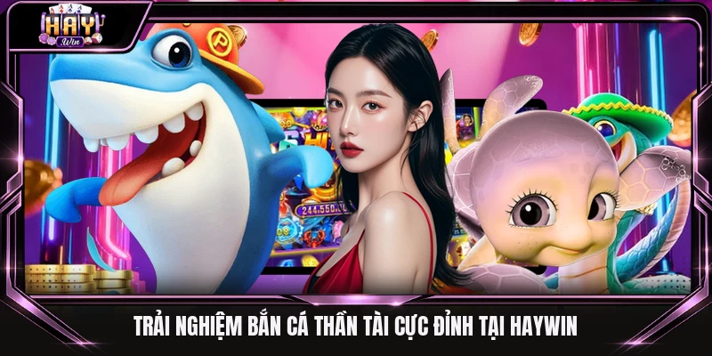 Trải nghiệm bắn cá Thần Tài cực đỉnh tại Haywin