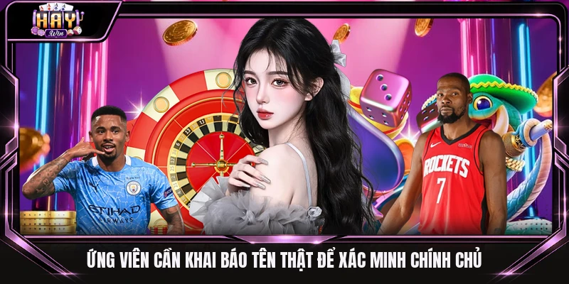 Ứng viên cần khai báo tên thật để xác minh chính chủ